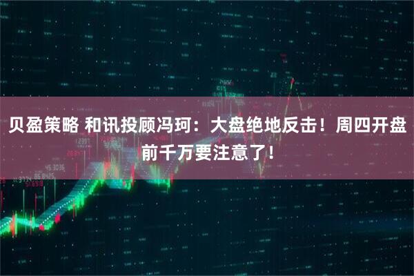 贝盈策略 和讯投顾冯珂：大盘绝地反击！周四开盘前千万要注意了！