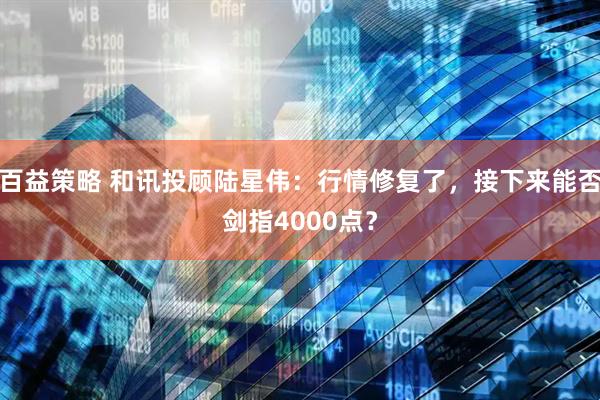 百益策略 和讯投顾陆星伟：行情修复了，接下来能否剑指4000点？