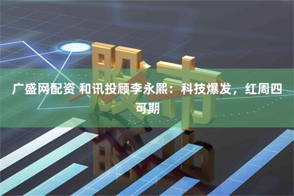 广盛网配资 和讯投顾李永熙：科技爆发，红周四可期