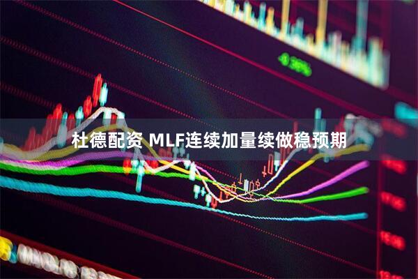 杜德配资 MLF连续加量续做稳预期