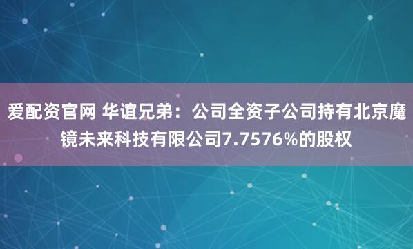 爱配资官网 华谊兄弟：公司全资子公司持有北京魔镜未来科技有限公司7.7576%的股权