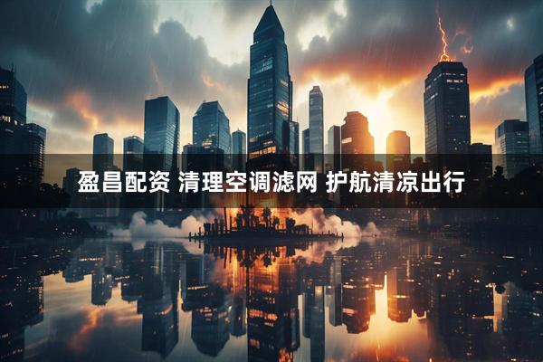 盈昌配资 清理空调滤网 护航清凉出行