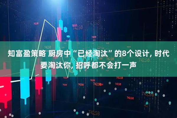 知富盈策略 厨房中“已经淘汰”的8个设计, 时代要淘汰你, 招呼都不会打一声