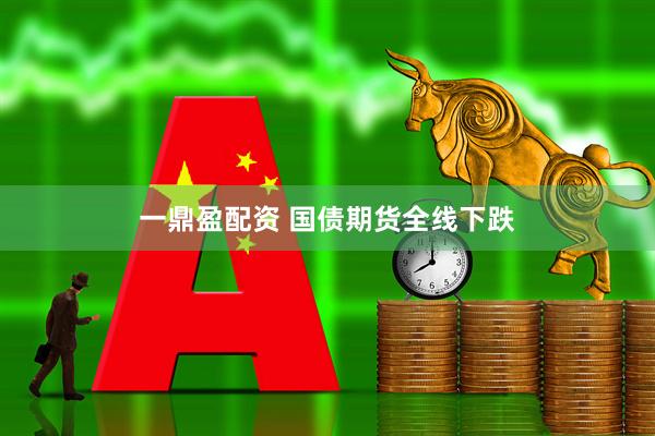 一鼎盈配资 国债期货全线下跌
