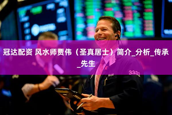 冠达配资 风水师贾伟（圣真居士）简介_分析_传承_先生