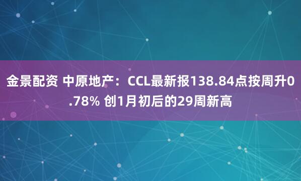 金景配资 中原地产：CCL最新报138.84点按周升0.78% 创1月初后的29周新高